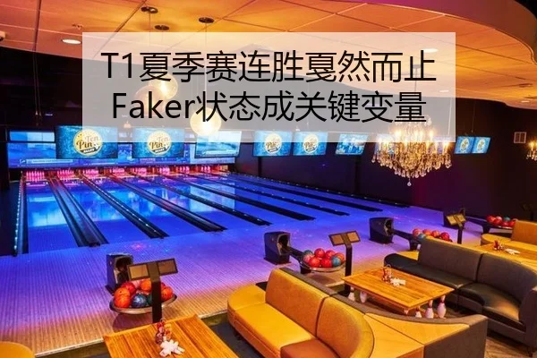 T1夏季赛连胜戛然而止 Faker状态成关键变量